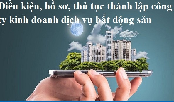 Điều kiện và thủ tục thành lập công ty kinh doanh bất động sản?